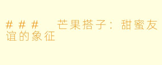 ### 芒果搭子:甜蜜友谊的象征
