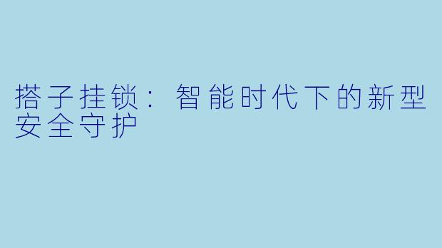 搭子挂锁:智能时代下的新型安全守护