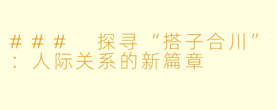 ### 探寻“搭子合川”:人际关系的新篇章