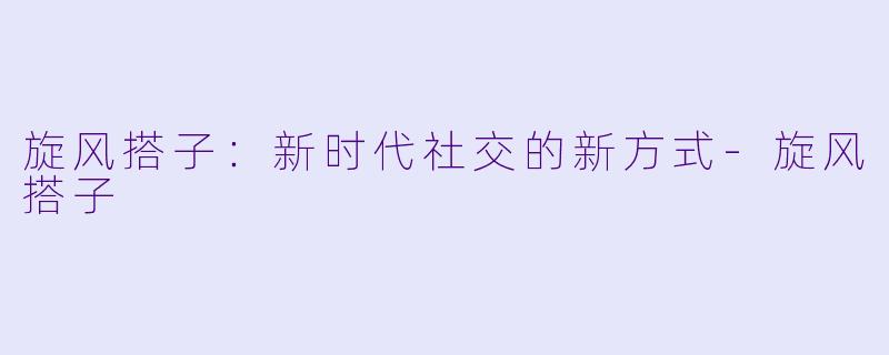旋风搭子：新时代社交的新方式-旋风搭子