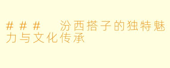 ### 汾西搭子的独特魅力与文化传承