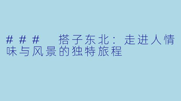 ### 搭子东北:走进人情味与风景的独特旅程