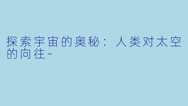 探索宇宙的奥秘：人类对太空的向往-