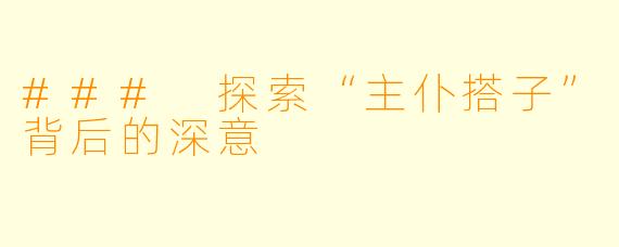 ### 探索“主仆搭子”背后的深意