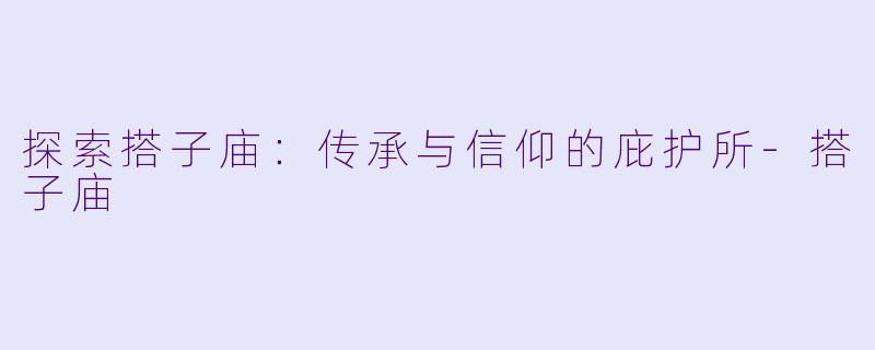 探索搭子庙：传承与信仰的庇护所-搭子庙