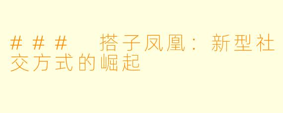 ### 搭子凤凰：新型社交方式的崛起