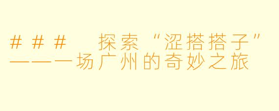 ### 探索“涩搭搭子”——一场广州的奇妙之旅