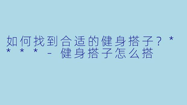 如何找到合适的健身搭子?****