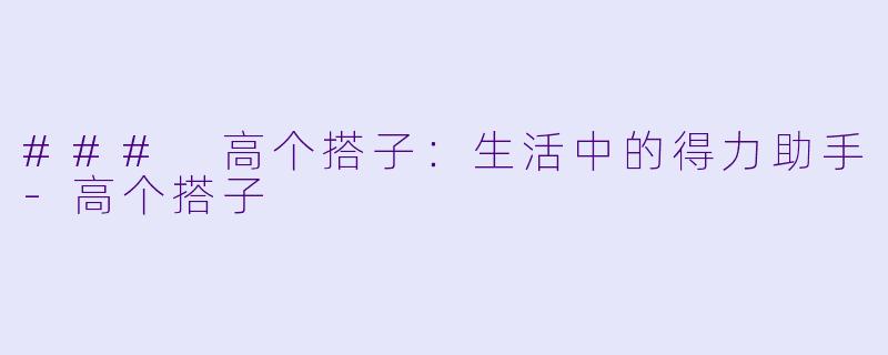 ### 高个搭子：生活中的得力助手-高个搭子