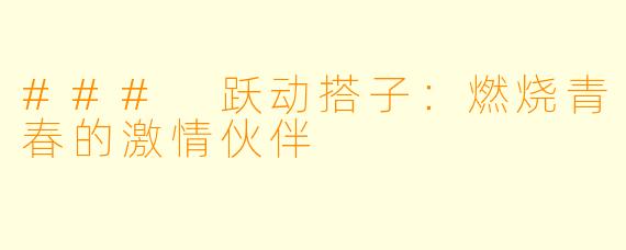 ### 跃动搭子：燃烧青春的激情伙伴