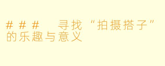 ### 寻找“拍摄搭子”的乐趣与意义