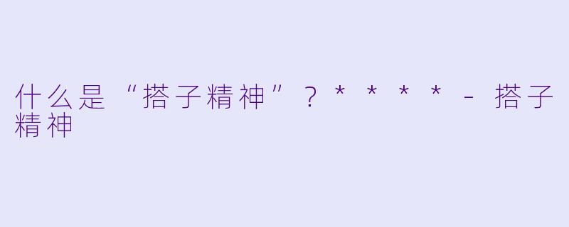 什么是“搭子精神”?****