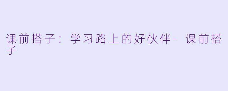 课前搭子:学习路上的好伙伴