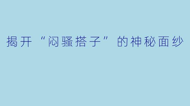 揭开“闷骚搭子”的神秘面纱