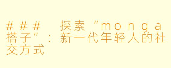 ### 探索“monga搭子”:新一代年轻人的社交方式