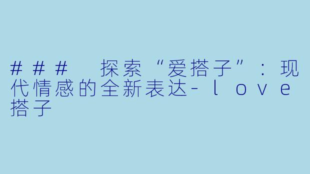 ### 探索“爱搭子”:现代情感的全新表达