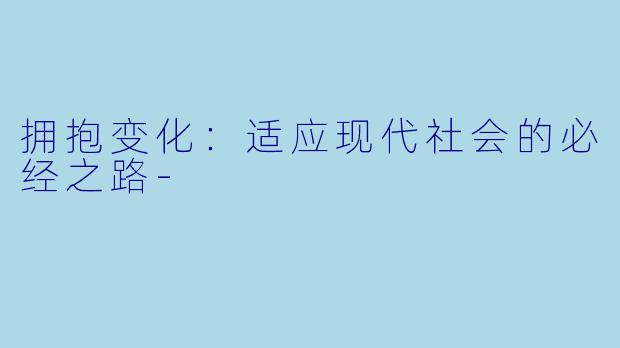 拥抱变化：适应现代社会的必经之路-