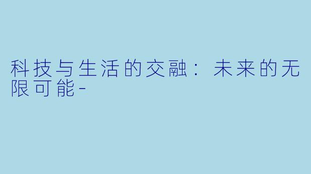 科技与生活的交融:未来的无限可能