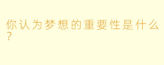 你认为梦想的重要性是什么？