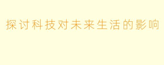 探讨科技对未来生活的影响