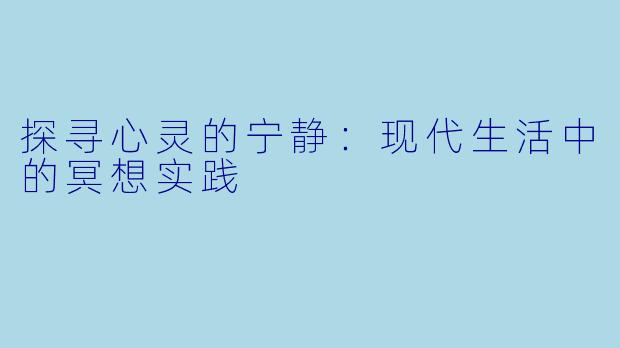探寻心灵的宁静：现代生活中的冥想实践