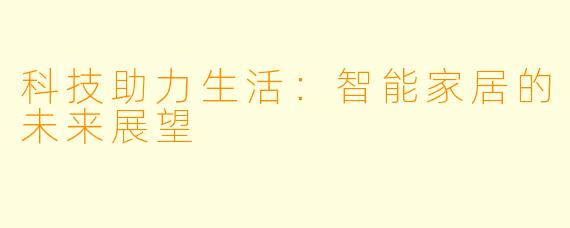 科技助力生活：智能家居的未来展望