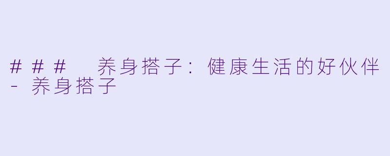 ### 养身搭子：健康生活的好伙伴-养身搭子
