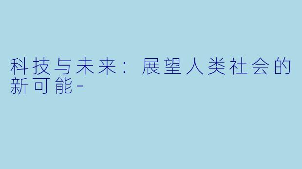 科技与未来：展望人类社会的新可能