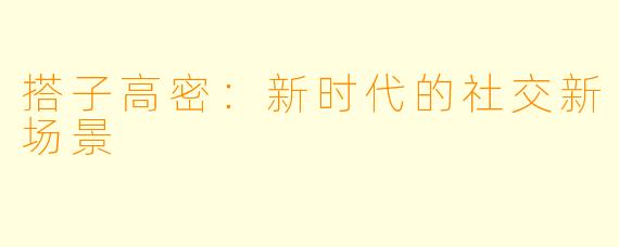搭子高密：新时代的社交新场景