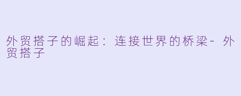 外贸搭子的崛起：连接世界的桥梁-外贸搭子
