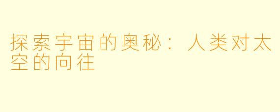 探索宇宙的奥秘:人类对太空的向往