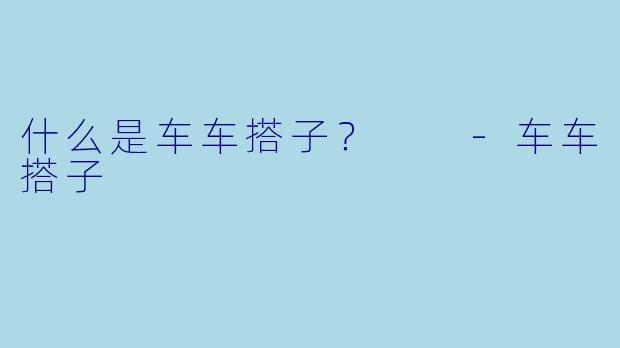 什么是车车搭子？  