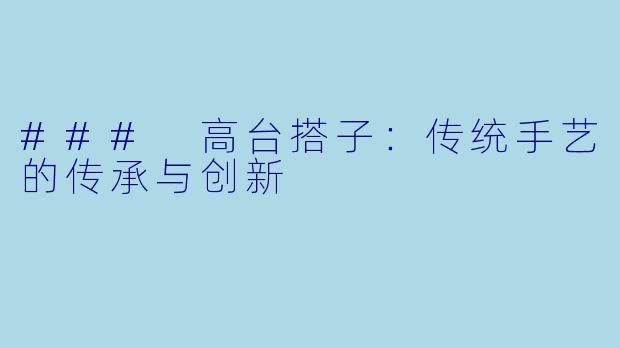 ### 高台搭子：传统手艺的传承与创新