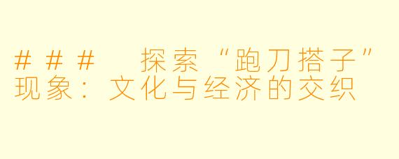 ### 探索“跑刀搭子”现象:文化与经济的交织