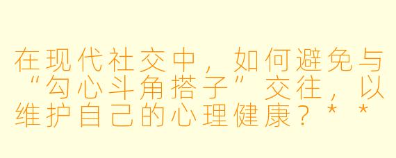 在现代社交中，如何避免与“勾心斗角搭子”交往，以维护自己的心理健康？****