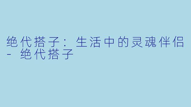 绝代搭子:生活中的灵魂伴侣