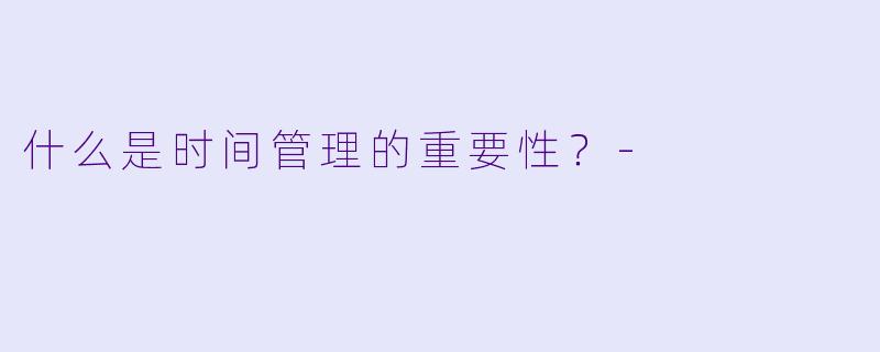什么是时间管理的重要性？