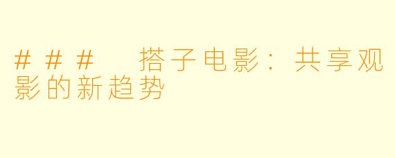 ### 搭子电影：共享观影的新趋势