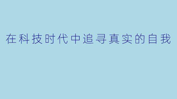 在科技时代中追寻真实的自我