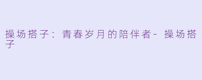 操场搭子：青春岁月的陪伴者-操场搭子