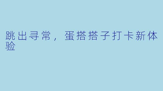 跳出寻常,蛋搭搭子打卡新体验