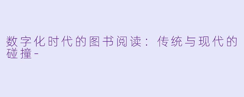 数字化时代的图书阅读:传统与现代的碰撞