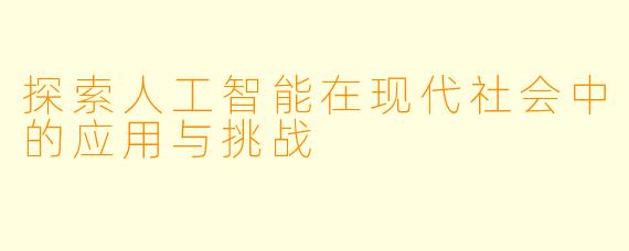 探索人工智能在现代社会中的应用与挑战