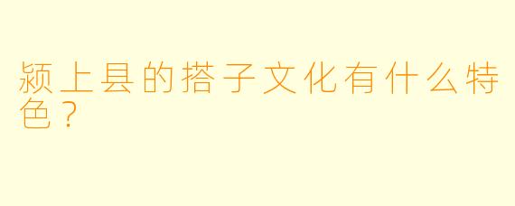 颍上县的搭子文化有什么特色？