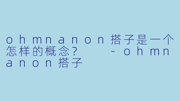 ohmnanon搭子是一个怎样的概念?