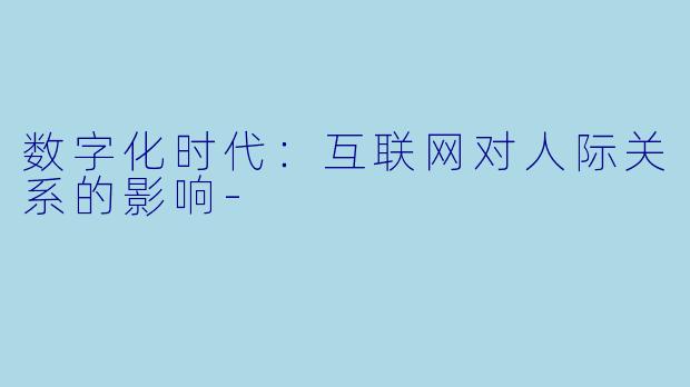 数字化时代：互联网对人际关系的影响-