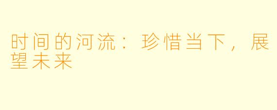 时间的河流：珍惜当下，展望未来