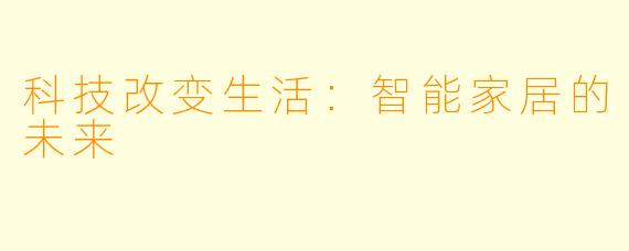 科技改变生活：智能家居的未来