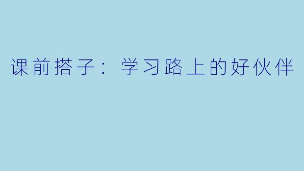 课前搭子：学习路上的好伙伴