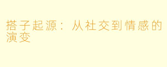 搭子起源：从社交到情感的演变